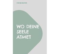 Wo deine Seele atmet: Achtsamkeit im Glauben - Stress loslassen, Ruhe finden, Sinn erleben