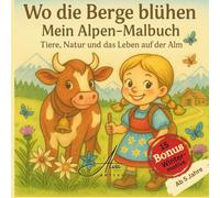 Wo die Berge blühen - Alpen-Malbuch ab 5 Jahren mit kurzen Begleittexten | Tiere, Natur und das Leben auf der Alm: 45 Ausmalbilder + Bonus: 15 Wintermotive in den Bergen