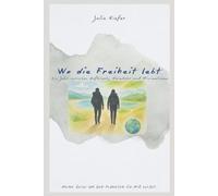 Wo die Freiheit lebt: Ein Jahr zwischen Aufbruch, Heimkehr und Minimalismus