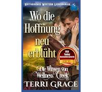 Wo die Hoffnung neu erblüht: Historischer Western Liebesroman (Die Witwen von Wellness Creek)