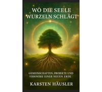 Wo die Seele Wurzeln schlägt: Gemeinschaften, Projekte und Visionäre einer neuen Erde (Die neue Erde)