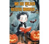Wo die wilden Geister wohnen ... Schaurig-schöne Gruselgeschichten für Kinder - Band 8: Märchen, Gedichte und Kurzgeschichten rund um Halloween, Geister und Gruselgestalten für Kinder ab 7
