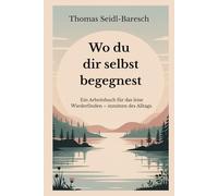 Wo du dir selbst begegnest: Ein Arbeitsbuch für das leise Wiederfinden - inmitten des Alltags