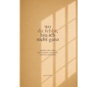 wo du fehlst, bin ich nicht ganz: gedichte über liebe, herzschmerz, vermissen, loslassen und heilen