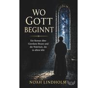 Wo Gott beginnt: Ein Roman über Giordano Bruno und die Wahrheit, die in allem lebt (Pantheismus, Nondualität)