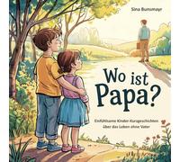 Wo ist Papa? - Einfühlsame Kinder-Kurzgeschichten über das Leben ohne Vater
