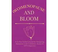 (Wo)menopause And Bloom: A 60-Day Guided Journal for Navigating Menopause with Confidence, Humor & Self-Compassion