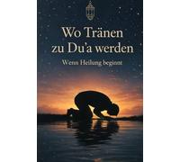 Wo Tränen zu Du'a werden | Wenn Heilung beginnt | Islamische Bücher zur Stärkung des Iman (Tränen & Du'a | Trost in Geschichten und Lehren)