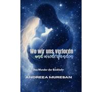 Wo wir uns verloren und wiederfanden: Das Wunder der Rückkehr. Zwischen Verbindung und Verlust - über die Kunst, zueinander zurückzufinden