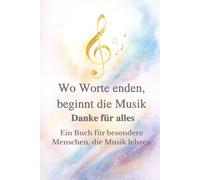 Wo Worte enden, beginnt die Musik- Danke für alles: Ein Buch für besondere Menschen, die Musik lehren