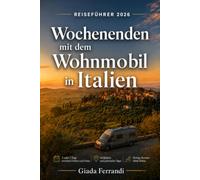 Wochenenden mit dem Wohnmobil in Italien: Der praktische Reiseführer für 2- oder 3-Tages-Trips zwischen Dörfern, Natur, Stellplätzen und stressfreien Routen