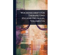 Wochenschrift FÃ1/4r Therapie Und Hygiene Des Auges, Volumes 5-6