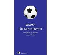 Wodka für den Torwart: 11 Fußball-Geschichten aus der Ukraine