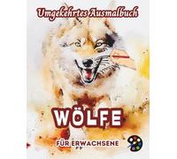 Wölfe Umgekehrtes Ausmalbuch Für Erwachsene: 34 Schöne Aquarell-Muster | Kreativität, Achtsamkeit, Meditation, Entspannung, Anti-Stress-Malerei