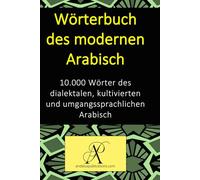 Wörterbuch des modernen Arabisch: 10.000 Wörter des dialektalen, kultivierten und umgangssprachlichen Arabisch (Sammlung: Moderne Sprachen lernen)