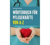 Wörterbuch für Pflegekräfte von A-Z: Fachbegriffe aus Pflege, Medizin und Therapie verständlich erklärt - Das umfassende Nachschlagewerk für Ausbildung, Studium und Berufspraxis