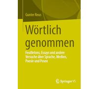 Wörtlich genommen: Feuilletons, Essays und andere Versuche über Sprache, Medien, Poesie und Posen