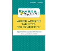 Woher weiß die Tablette, wo es weh tut?: Spannendes aus der Pharmazie - eine Apothekerin erzählt