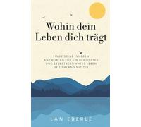 Wohin dein Leben dich trägt: Finde deine inneren Antworten für ein bewusstes und selbstbestimmtes Leben im Einklang mit dir