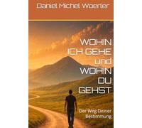 WOHIN ICH GEHE und WOHIN DU GEHST: Der Weg Deiner Bestimmung