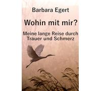 Wohin mit mir? Meine lange Reise durch Trauer und Schmerz