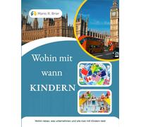 Wohin mit wann KINDERN: Wohin reisen, was unternehmen und wie man mit Kindern reist