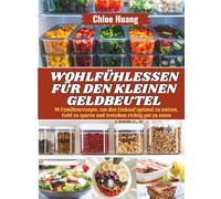 Wohlfühlessen für den kleinen Geldbeutel: 90 Familienrezepte, um den Einkauf optimal zu nutzen, Geld zu sparen und trotzdem richtig gut zu essen