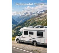 Wohnmobil Touren: Österreichs 9 Alpenrouten abseits der Brenner-Achse: Die schönsten Panoramastraßen, geheime Plätze, Camping- und Restaurant-Guide für Individualisten