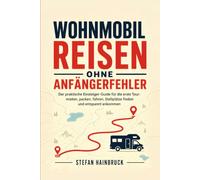 Wohnmobilreisen ohne Anfängerfehler: Der praktische Einsteiger-Guide für die erste Tour: mieten, packen, fahren, Stellplätze finden und entspannt ankommen