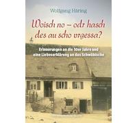 Woisch no - odr hasch des au scho vrgessa?: Erinnerungen an die 50er Jahre und eine Liebeserklärung an das Schwäbische