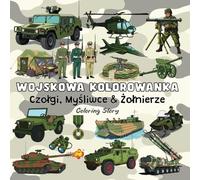 WOJSKOWA KOLOROWANKA: Pełna akcji przygoda z kolorowaniem dla dorosłych i nastolatków z odważnymi projektami pojazdów wojskowych, żołnierzy i sprzętu (Odważne i Łatwe Kolorowanki od Coloring Story)