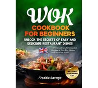 Wok Cookbook for Beginners: 100+ Simple and Flavourful Recipes to Stir-Fry, Steam and Sauté at Home. Unlock the Secrets of Easy and Delicious Restaurant Dishes. Includes a Shopping List