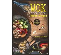 Wok Cookbook Made Simple: 70 Easy, Healthy & Fresh Recipes to Sizzle, Steam, and Stir-Fry. | Restaurant Dishes at Home.
