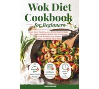 Wok Diet Cookbook for Beginners: High-Heat Cooking as a Daily Health Habit - 50+ Quick Healthy Asian Stir-Fry Recipes From Breakfast to Dinner Plus a 4-Week Meal Plan