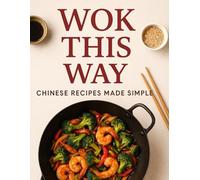 WOK THIS WAY: Chinese Recipes Made Simple