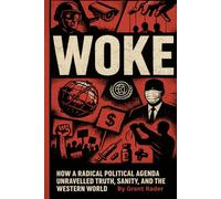 WOKE: How a Radical Polital Agenda Unravelled Truth, Sanity, and the Western World