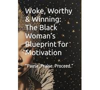 Woke, Worthy & Winning: The Black Woman’s Blueprint for Motivation: “Pause. Praise. Proceed.”
