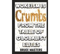 Wokeism Is Crumbs from the Table of Globalist Elites (The UnWoke, Anti-Hate, Anti-Guilt Series of Books)