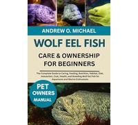WOLF EEL FISH CARE & OWNERSHIP FOR BEGINNERS: The Complete Guide to Caring, Feeding, Nutrition, Habitat, Diet, Interaction, Cost, Health, and Breeding ... Eel Fish for Aquariums and Marine Enthusiasts
