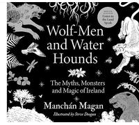 Wolf-Men and Water Hounds: The Myths, Monsters and Magic of Ireland