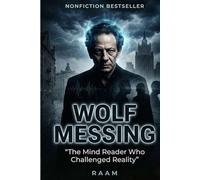 Wolf Messing: The Mind Reader Who Challenged Reality, The True Story of a Man Who Claimed to Control Thoughts