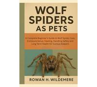 Wolf Spiders as Pets: A Complete Beginner’s Guide to Wolf Spider Care, Enclosure Setup, Feeding, Handling Safety and Long Term Health for Curious Keepers