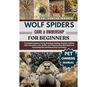 WOLF SPIDERS CARE & OWNERSHIP FOR BEGINNERS: A Complete Guide to Caring, Breeding, Feeding, Nutrition, Habitat, Diet Interaction, Cost, Health, and ... Fascinating Pets and Natural Pest Controllers