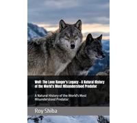 Wolf: The Lone Ranger's Legacy - A Natural History of the World's Most Misunderstood Predator: A Natural History of the World's Most Misunderstood Predator (The World Wisdom Archive)