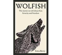 Wolfish: The Stories We Tell About Fear Ferocity And Freedom