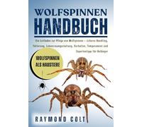 WOLFSPINNEN HANDBUCH: Ein Leitfaden zur Pflege von Wolfspinnen - sicheres Handling, Fütterung, Lebensraumgestaltung, Verhalten, Temperament und Expertentipps für Anfänger