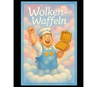 Wolken-Waffeln: Ein Bilderbuch über Fantasie, Kreativität und süße Wunder (für Kinder ab 4 Jahren)
