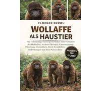 WOLLAFFE ALS HAUSTIER: Der vollständige Einsteigerleitfaden zum Verhalten der Wollaffen, zu ihrer Ökologie, Unterbringung, Fütterung, Gesundheit, ihrem Sozialleben, Bedrohungen und dem Naturschutz