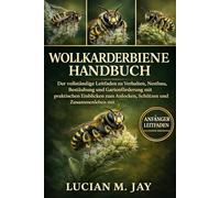 WOLLKARDERBIENE HANDBUCH: Der vollständige Leitfaden zu Verhalten, Nestbau, Bestäubung und Gartenförderung mit praktischen Einblicken zum Anlocken, Schützen und Zusammenleben mit