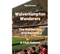 Wolverhampton Wanderers: The Golden Era and Beyond - A Club Reborn